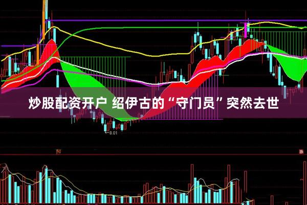 炒股配资开户 绍伊古的“守门员”突然去世
