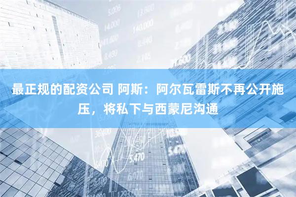 最正规的配资公司 阿斯：阿尔瓦雷斯不再公开施压，将私下与西蒙尼沟通
