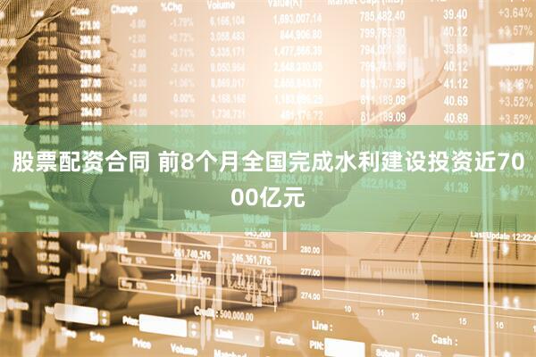 股票配资合同 前8个月全国完成水利建设投资近7000亿元