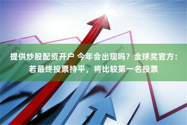 提供炒股配资开户 今年会出现吗？金球奖官方：若最终投票持平，将比较第一名投票